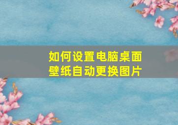 如何设置电脑桌面壁纸自动更换图片