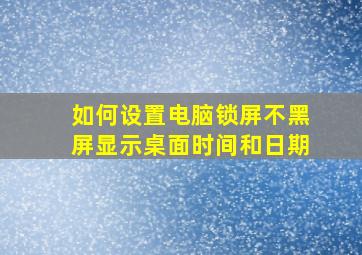 如何设置电脑锁屏不黑屏显示桌面时间和日期