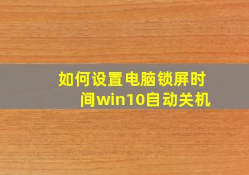 如何设置电脑锁屏时间win10自动关机