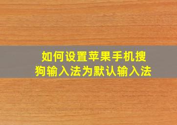 如何设置苹果手机搜狗输入法为默认输入法