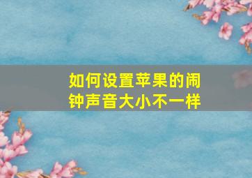 如何设置苹果的闹钟声音大小不一样