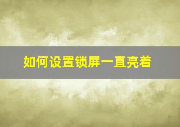 如何设置锁屏一直亮着