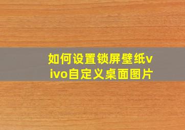 如何设置锁屏壁纸vivo自定义桌面图片