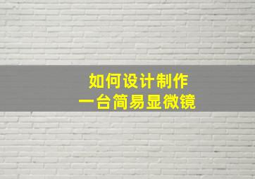 如何设计制作一台简易显微镜