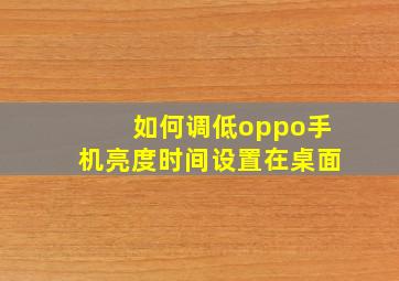 如何调低oppo手机亮度时间设置在桌面