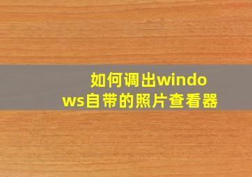 如何调出windows自带的照片查看器