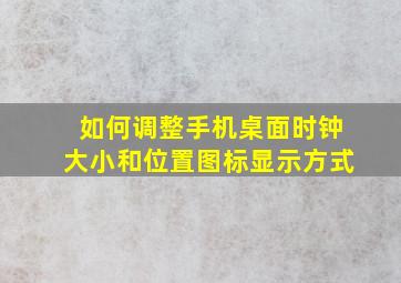 如何调整手机桌面时钟大小和位置图标显示方式