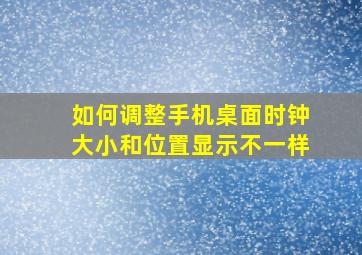 如何调整手机桌面时钟大小和位置显示不一样