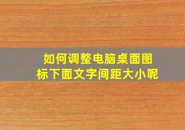 如何调整电脑桌面图标下面文字间距大小呢