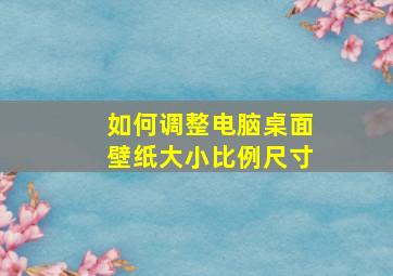 如何调整电脑桌面壁纸大小比例尺寸