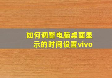 如何调整电脑桌面显示的时间设置vivo