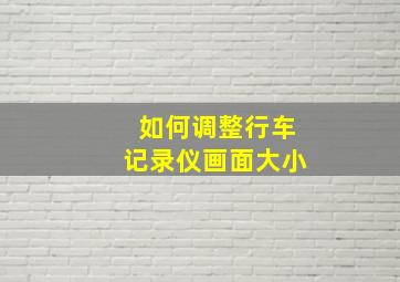 如何调整行车记录仪画面大小