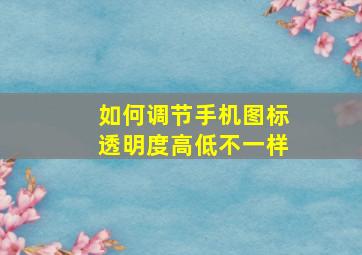 如何调节手机图标透明度高低不一样