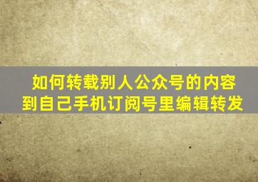 如何转载别人公众号的内容到自己手机订阅号里编辑转发