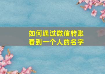 如何通过微信转账看到一个人的名字