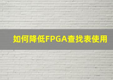 如何降低FPGA查找表使用