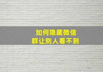 如何隐藏微信群让别人看不到