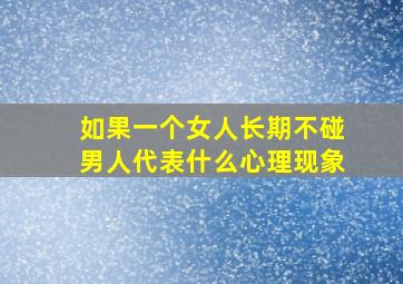 如果一个女人长期不碰男人代表什么心理现象