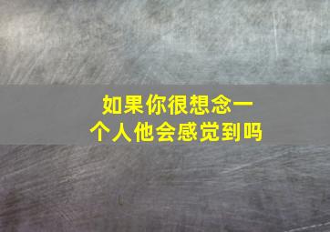 如果你很想念一个人他会感觉到吗