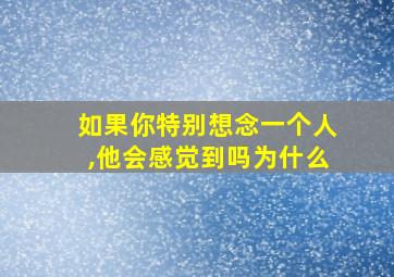 如果你特别想念一个人,他会感觉到吗为什么