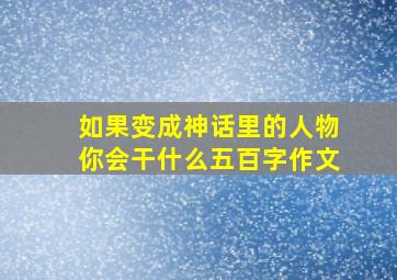 如果变成神话里的人物你会干什么五百字作文