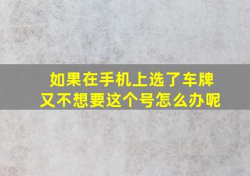 如果在手机上选了车牌又不想要这个号怎么办呢