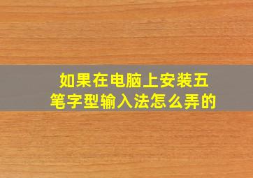 如果在电脑上安装五笔字型输入法怎么弄的