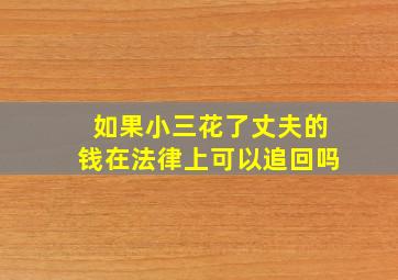 如果小三花了丈夫的钱在法律上可以追回吗