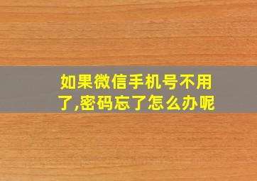 如果微信手机号不用了,密码忘了怎么办呢