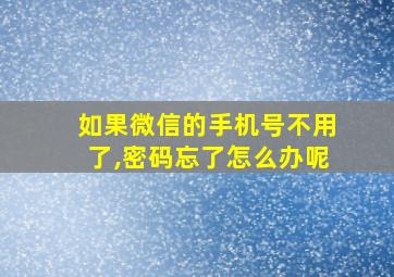 如果微信的手机号不用了,密码忘了怎么办呢