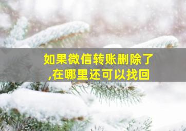 如果微信转账删除了,在哪里还可以找回