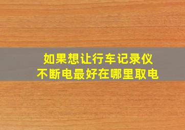 如果想让行车记录仪不断电最好在哪里取电