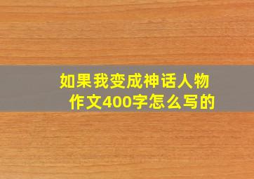 如果我变成神话人物作文400字怎么写的