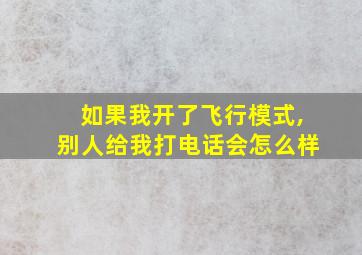 如果我开了飞行模式,别人给我打电话会怎么样