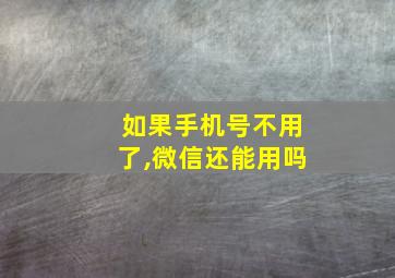 如果手机号不用了,微信还能用吗