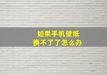 如果手机壁纸换不了了怎么办