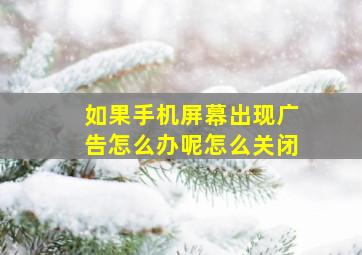 如果手机屏幕出现广告怎么办呢怎么关闭