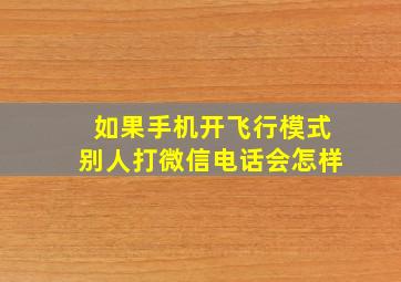 如果手机开飞行模式别人打微信电话会怎样