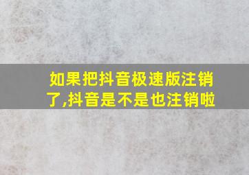 如果把抖音极速版注销了,抖音是不是也注销啦