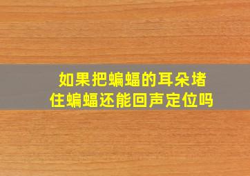 如果把蝙蝠的耳朵堵住蝙蝠还能回声定位吗