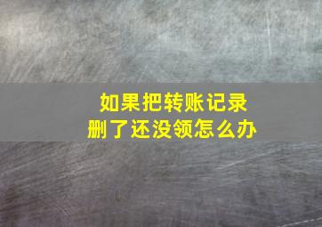 如果把转账记录删了还没领怎么办