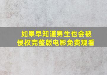 如果早知道男生也会被侵权完整版电影免费观看