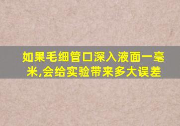 如果毛细管口深入液面一毫米,会给实验带来多大误差