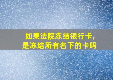 如果法院冻结银行卡,是冻结所有名下的卡吗