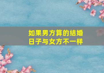 如果男方算的结婚日子与女方不一样