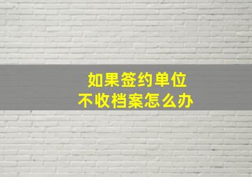 如果签约单位不收档案怎么办