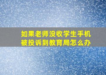 如果老师没收学生手机被投诉到教育局怎么办