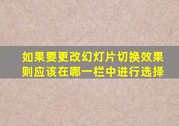 如果要更改幻灯片切换效果则应该在哪一栏中进行选择