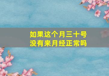 如果这个月三十号没有来月经正常吗