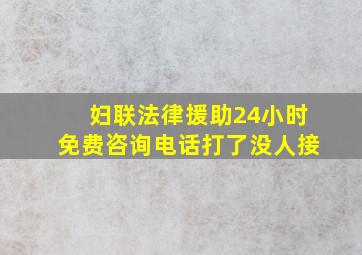 妇联法律援助24小时免费咨询电话打了没人接